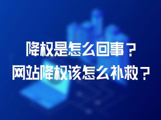 降權是怎么回事？網(wǎng)站降權該怎么補救？